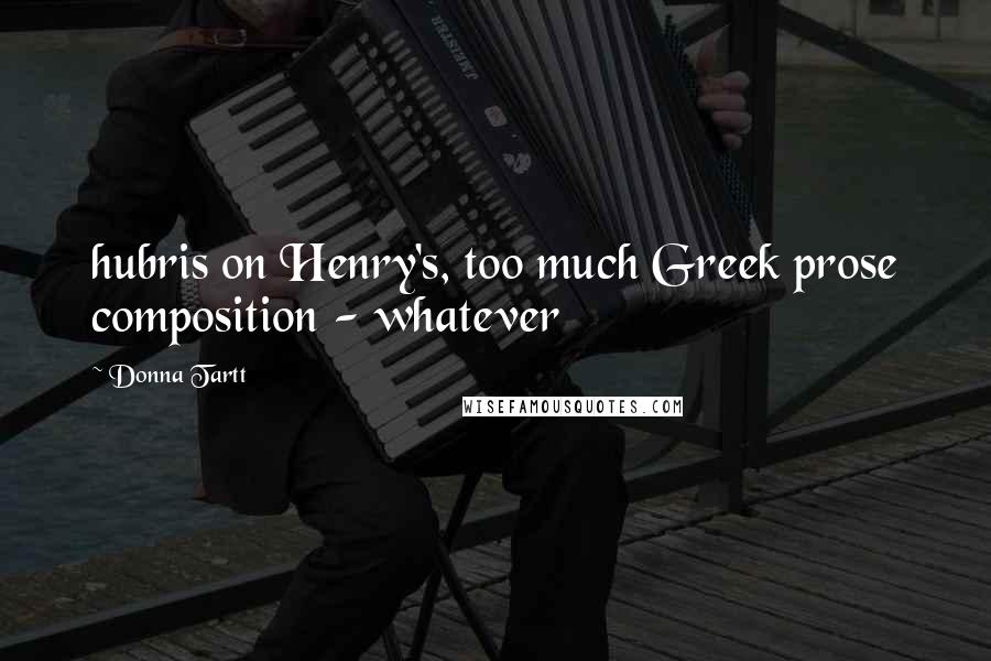 Donna Tartt Quotes: hubris on Henry's, too much Greek prose composition - whatever