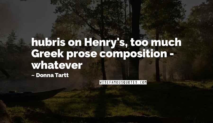 Donna Tartt Quotes: hubris on Henry's, too much Greek prose composition - whatever