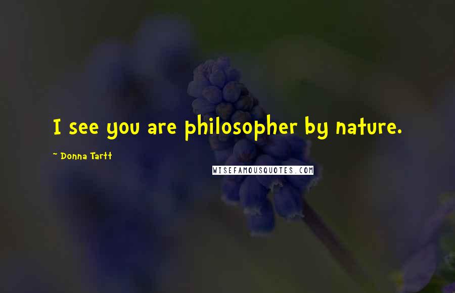 Donna Tartt Quotes: I see you are philosopher by nature.