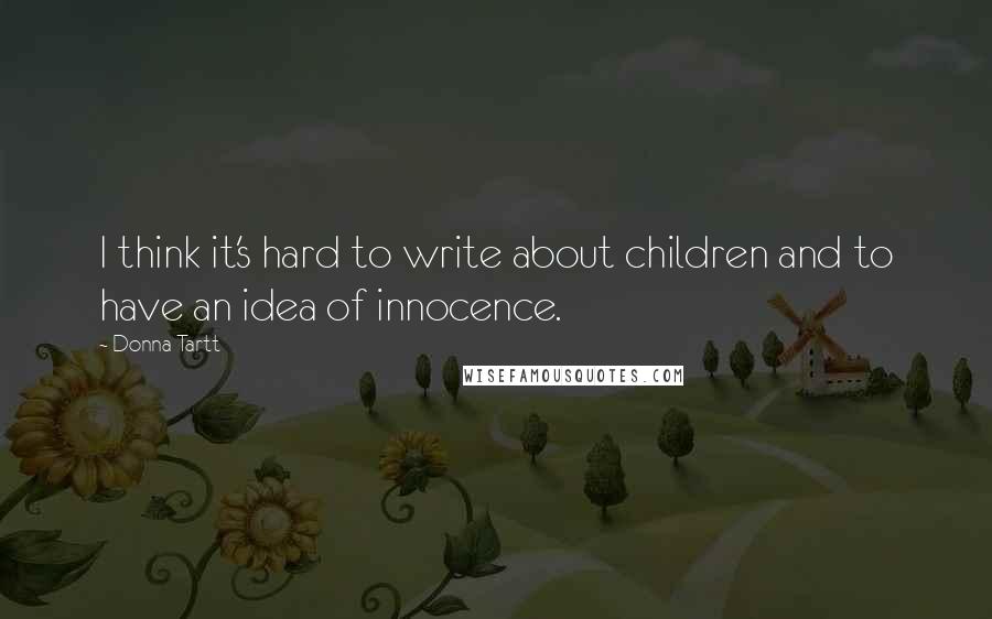 Donna Tartt Quotes: I think it's hard to write about children and to have an idea of innocence.