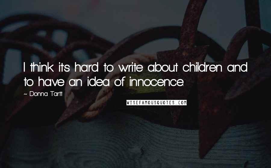 Donna Tartt Quotes: I think it's hard to write about children and to have an idea of innocence.