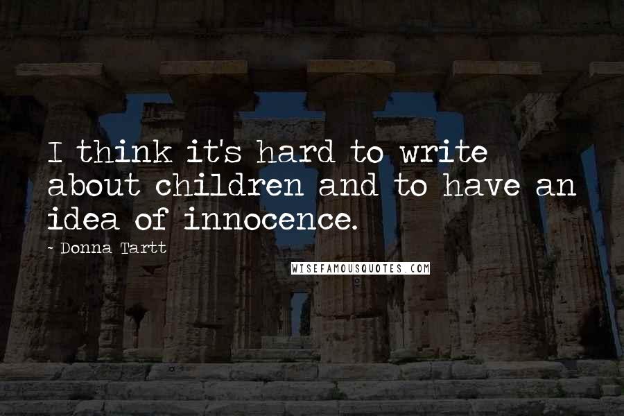 Donna Tartt Quotes: I think it's hard to write about children and to have an idea of innocence.