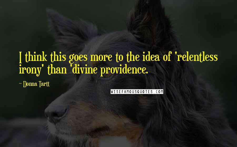 Donna Tartt Quotes: I think this goes more to the idea of 'relentless irony' than 'divine providence.