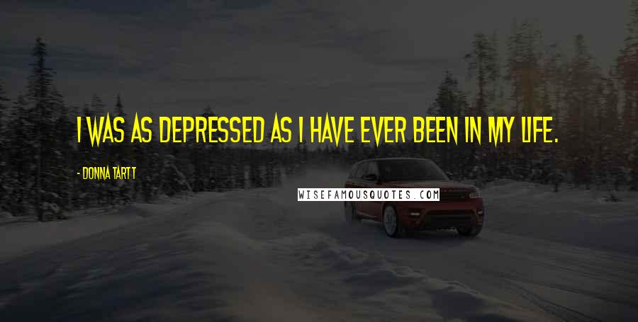 Donna Tartt Quotes: I was as depressed as I have ever been in my life.