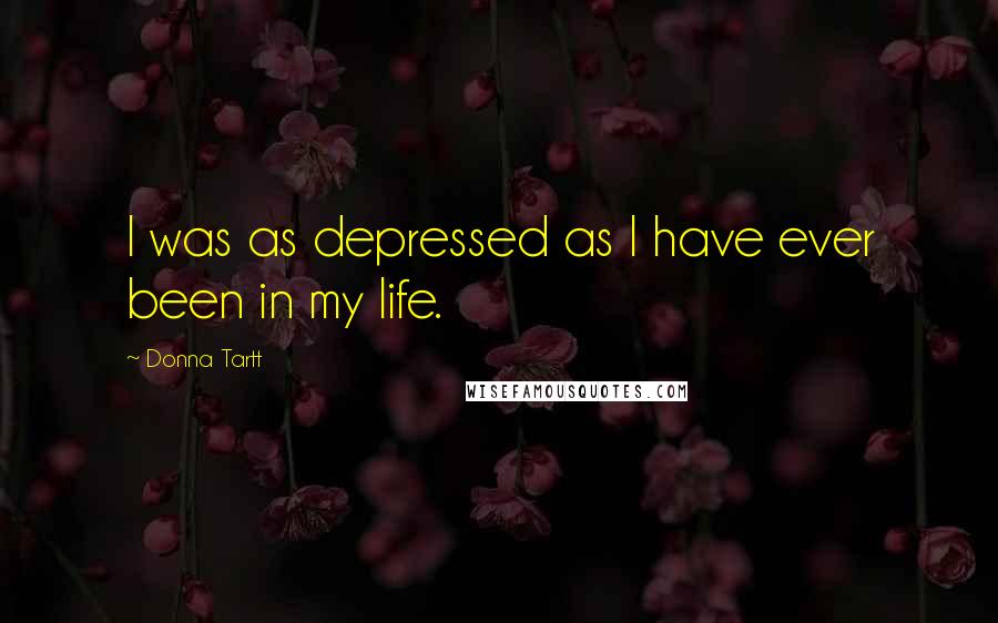 Donna Tartt Quotes: I was as depressed as I have ever been in my life.