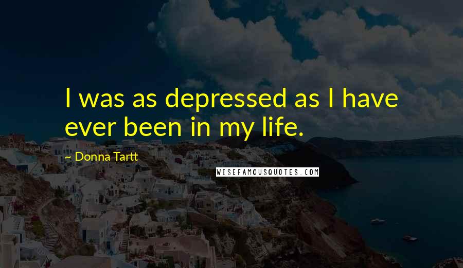 Donna Tartt Quotes: I was as depressed as I have ever been in my life.