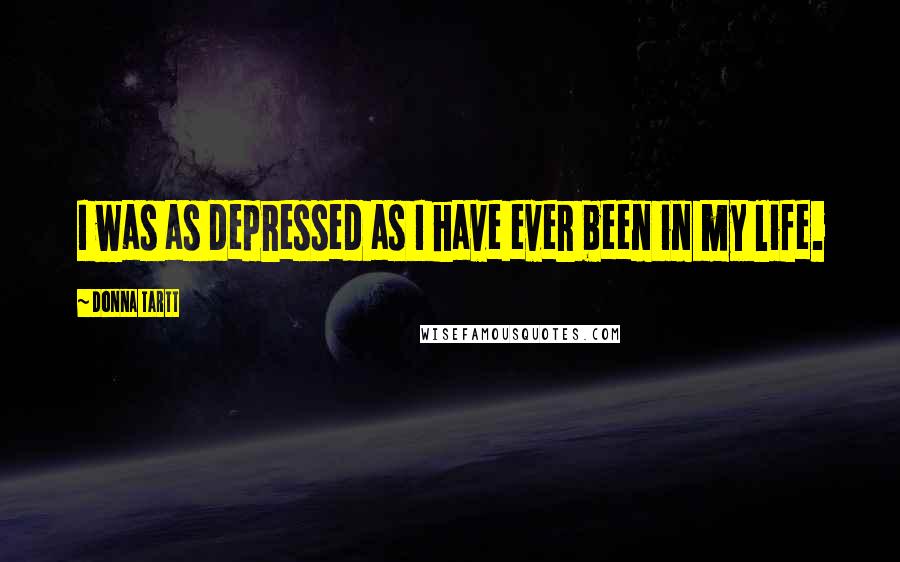 Donna Tartt Quotes: I was as depressed as I have ever been in my life.