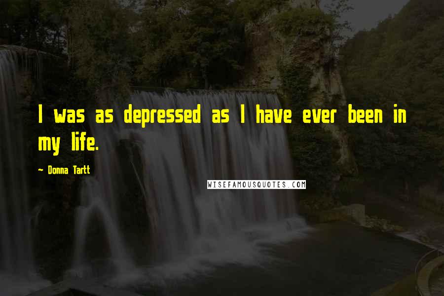 Donna Tartt Quotes: I was as depressed as I have ever been in my life.