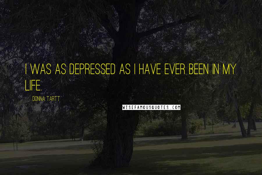 Donna Tartt Quotes: I was as depressed as I have ever been in my life.