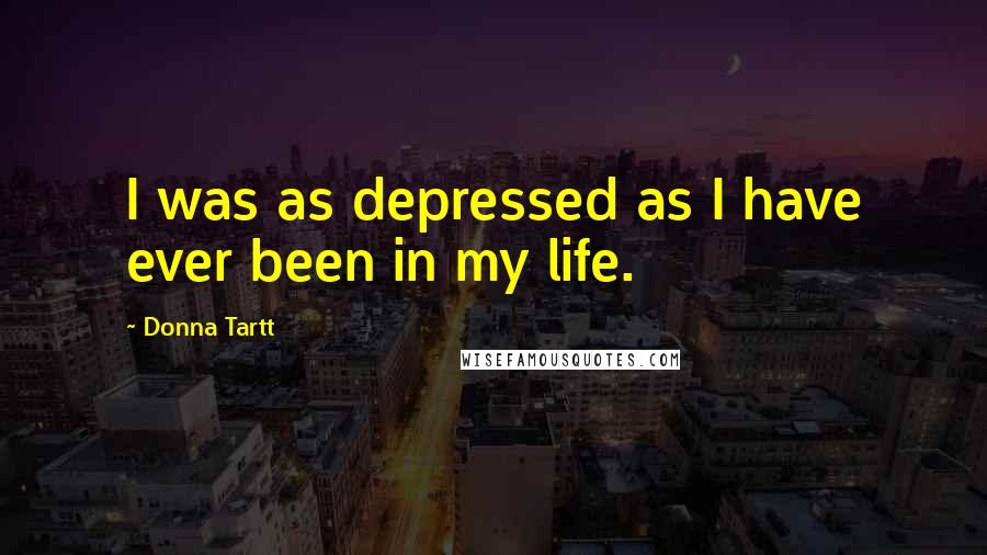 Donna Tartt Quotes: I was as depressed as I have ever been in my life.