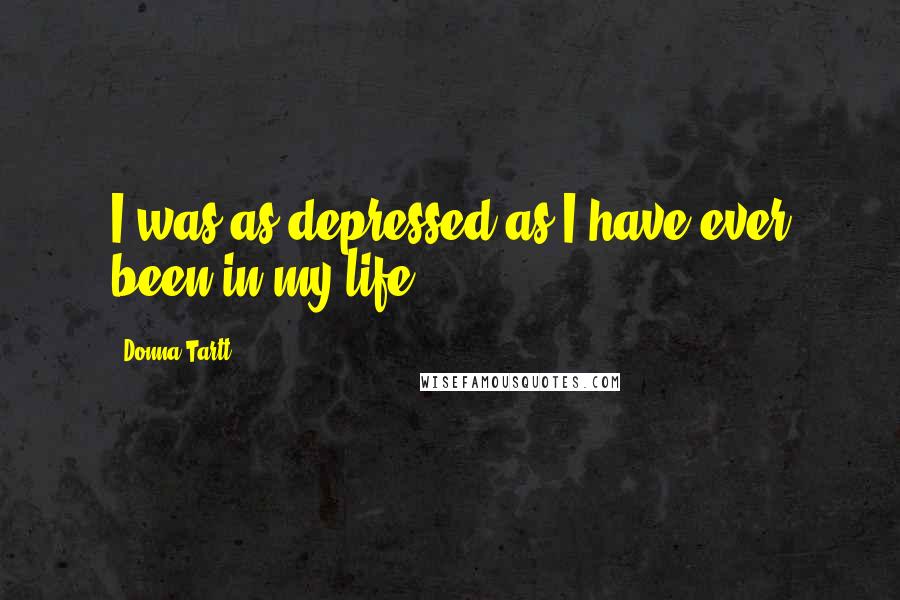 Donna Tartt Quotes: I was as depressed as I have ever been in my life.