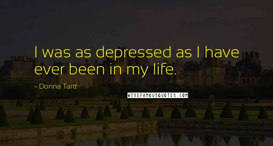 Donna Tartt Quotes: I was as depressed as I have ever been in my life.