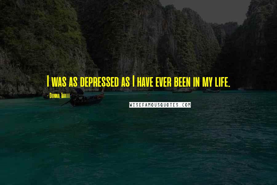 Donna Tartt Quotes: I was as depressed as I have ever been in my life.