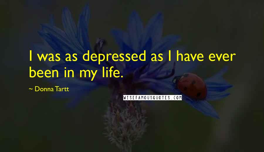 Donna Tartt Quotes: I was as depressed as I have ever been in my life.