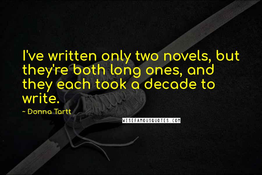 Donna Tartt Quotes: I've written only two novels, but they're both long ones, and they each took a decade to write.