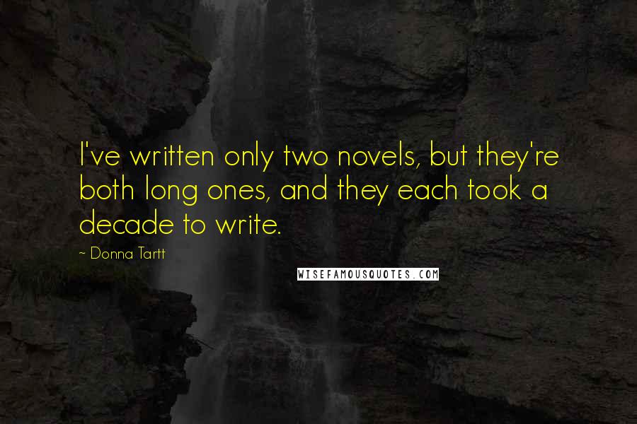 Donna Tartt Quotes: I've written only two novels, but they're both long ones, and they each took a decade to write.