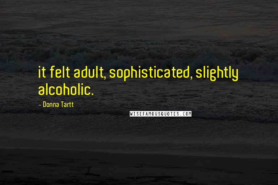 Donna Tartt Quotes: it felt adult, sophisticated, slightly alcoholic.