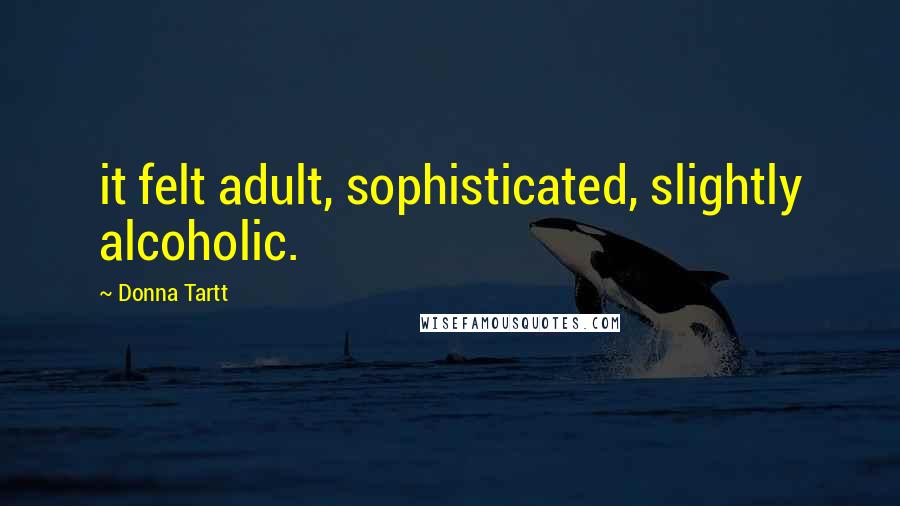 Donna Tartt Quotes: it felt adult, sophisticated, slightly alcoholic.