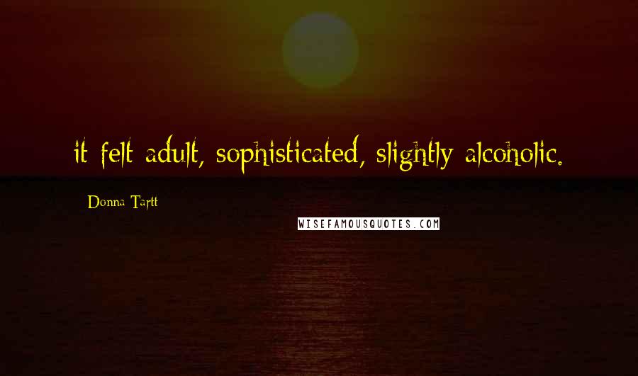 Donna Tartt Quotes: it felt adult, sophisticated, slightly alcoholic.