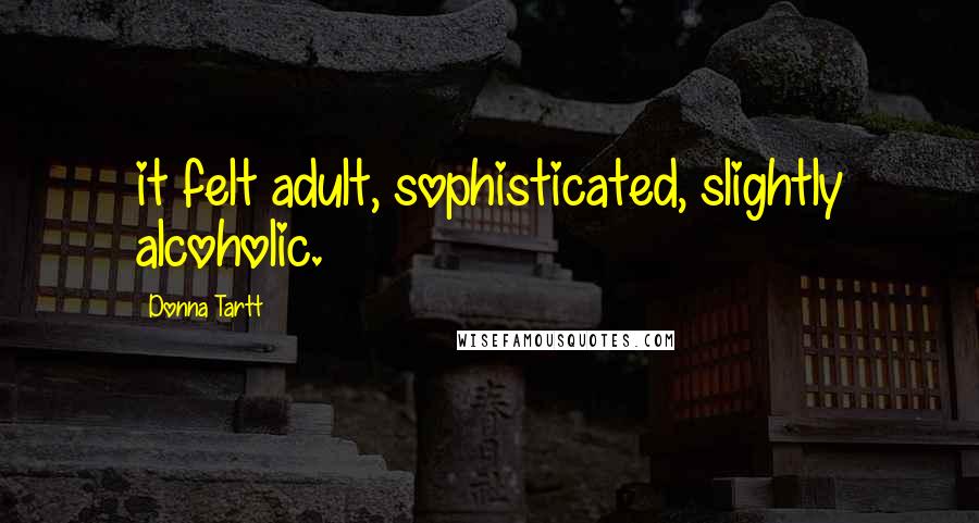 Donna Tartt Quotes: it felt adult, sophisticated, slightly alcoholic.