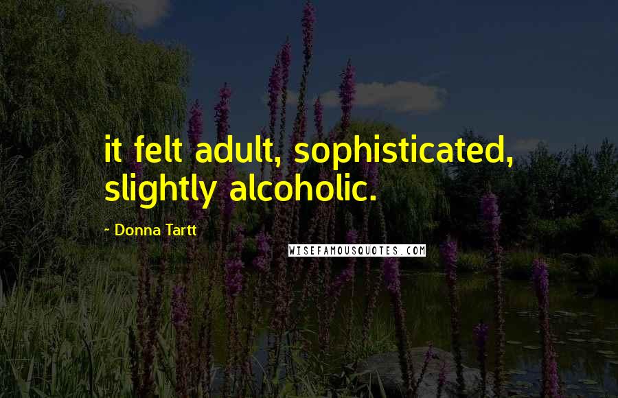 Donna Tartt Quotes: it felt adult, sophisticated, slightly alcoholic.