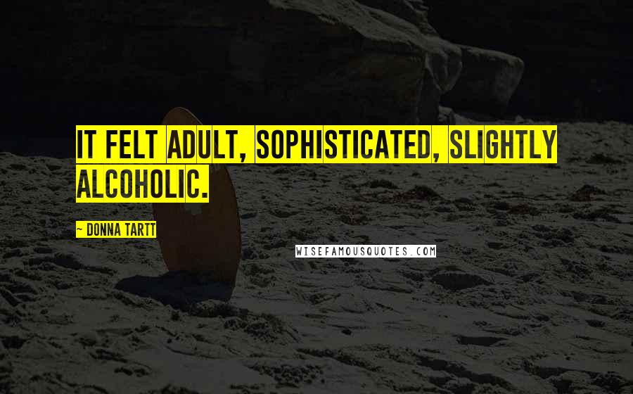 Donna Tartt Quotes: it felt adult, sophisticated, slightly alcoholic.