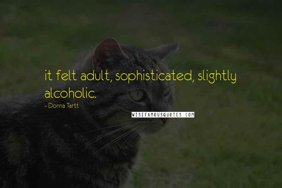 Donna Tartt Quotes: it felt adult, sophisticated, slightly alcoholic.
