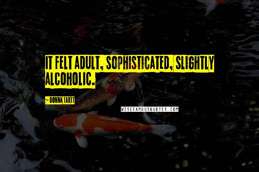 Donna Tartt Quotes: it felt adult, sophisticated, slightly alcoholic.