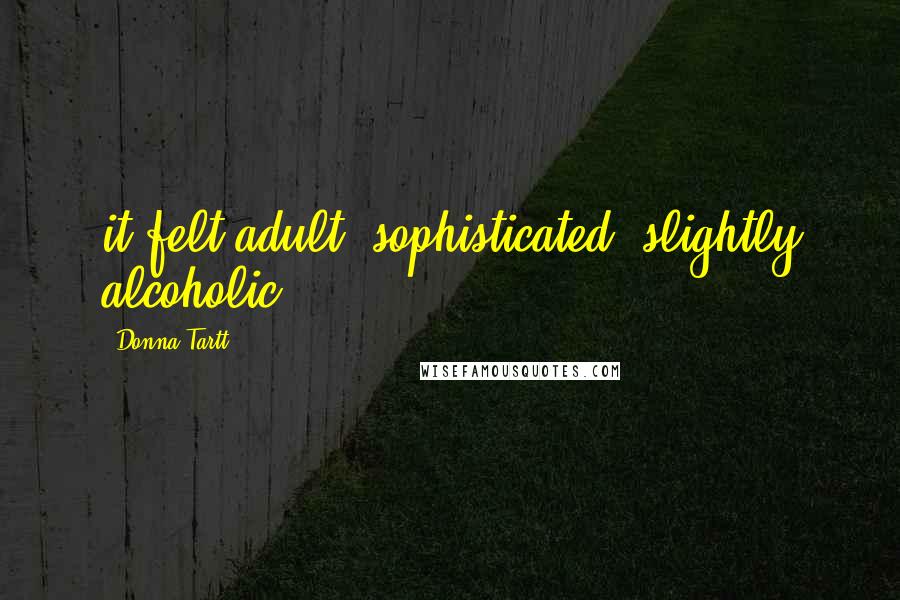 Donna Tartt Quotes: it felt adult, sophisticated, slightly alcoholic.