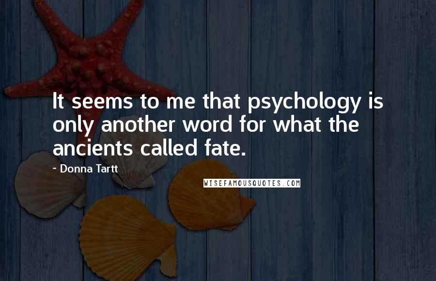 Donna Tartt Quotes: It seems to me that psychology is only another word for what the ancients called fate.