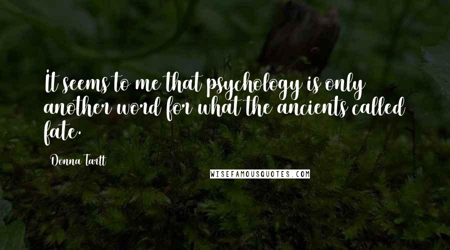 Donna Tartt Quotes: It seems to me that psychology is only another word for what the ancients called fate.