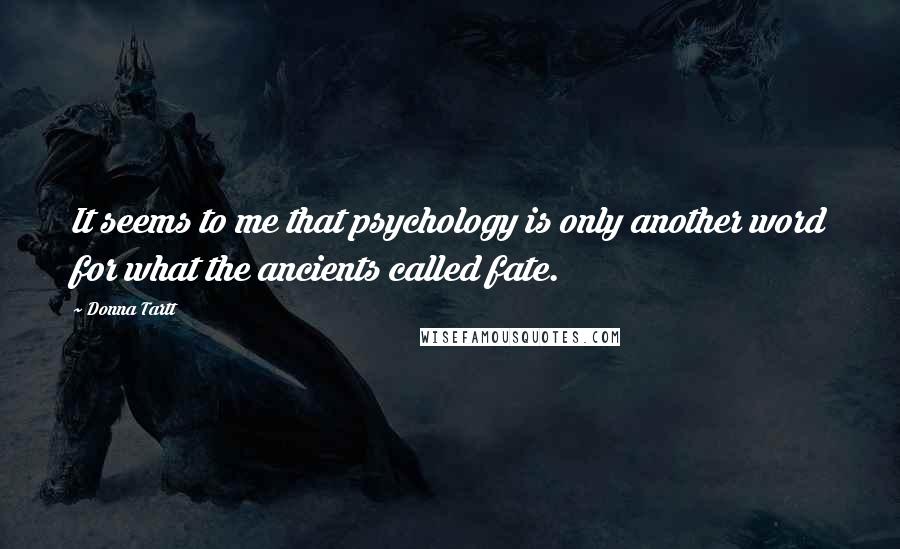 Donna Tartt Quotes: It seems to me that psychology is only another word for what the ancients called fate.