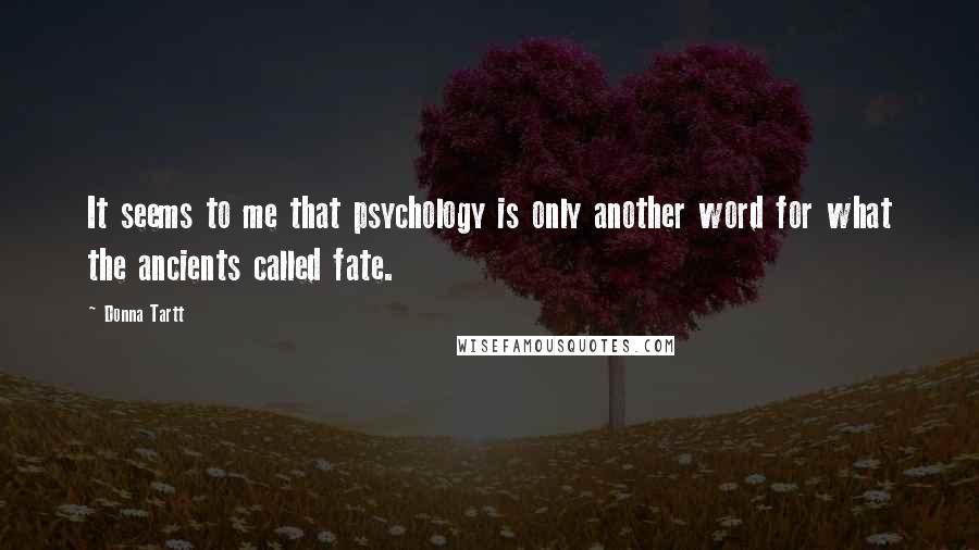 Donna Tartt Quotes: It seems to me that psychology is only another word for what the ancients called fate.