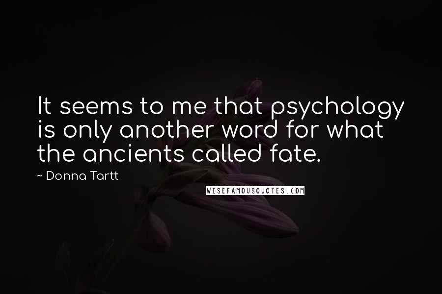 Donna Tartt Quotes: It seems to me that psychology is only another word for what the ancients called fate.