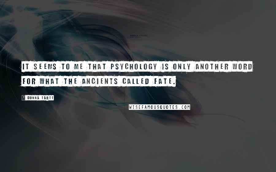 Donna Tartt Quotes: It seems to me that psychology is only another word for what the ancients called fate.