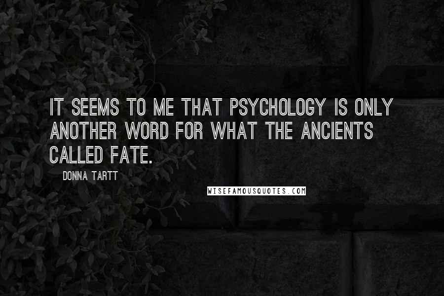 Donna Tartt Quotes: It seems to me that psychology is only another word for what the ancients called fate.