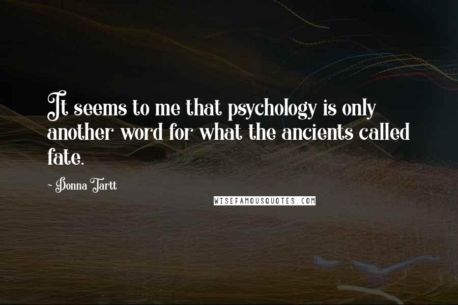 Donna Tartt Quotes: It seems to me that psychology is only another word for what the ancients called fate.