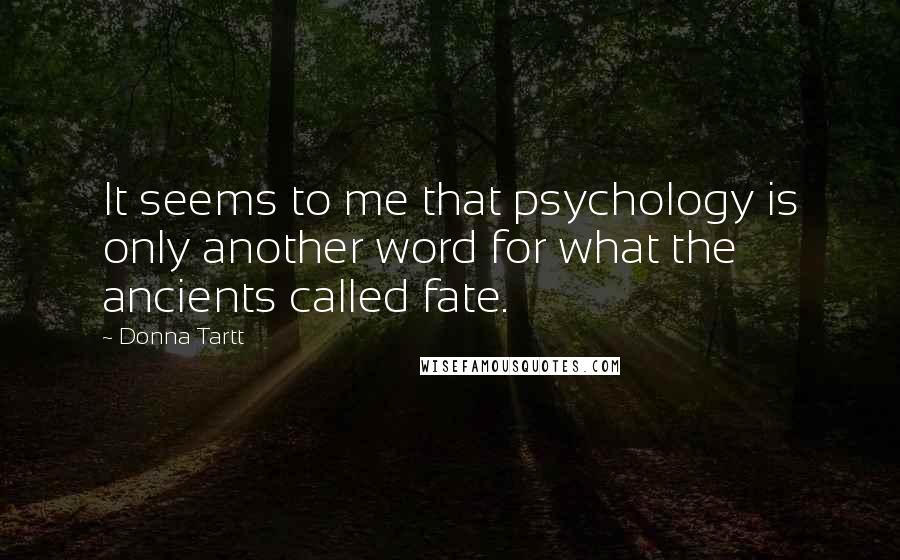 Donna Tartt Quotes: It seems to me that psychology is only another word for what the ancients called fate.