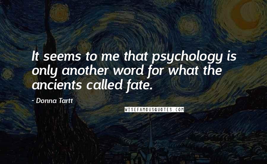 Donna Tartt Quotes: It seems to me that psychology is only another word for what the ancients called fate.