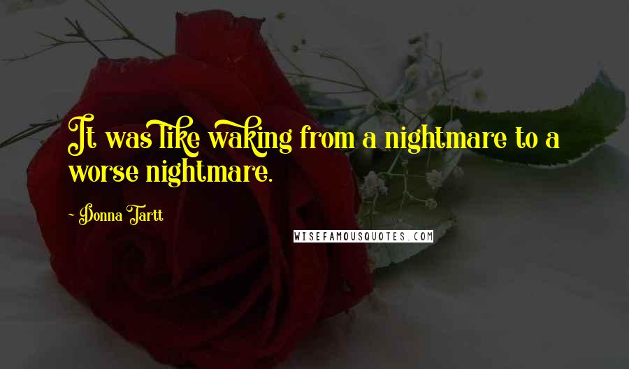 Donna Tartt Quotes: It was like waking from a nightmare to a worse nightmare.