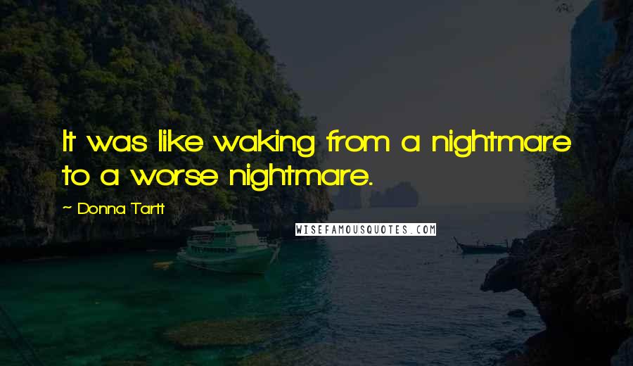 Donna Tartt Quotes: It was like waking from a nightmare to a worse nightmare.