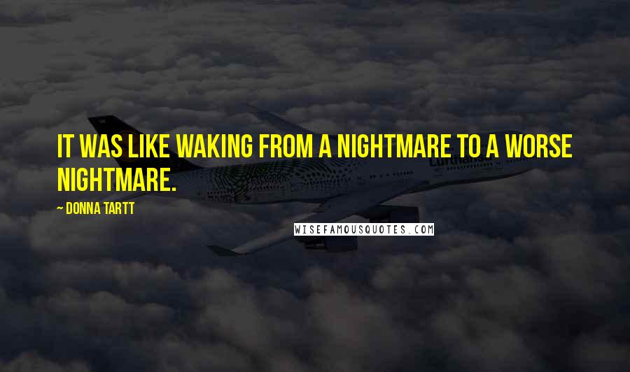 Donna Tartt Quotes: It was like waking from a nightmare to a worse nightmare.