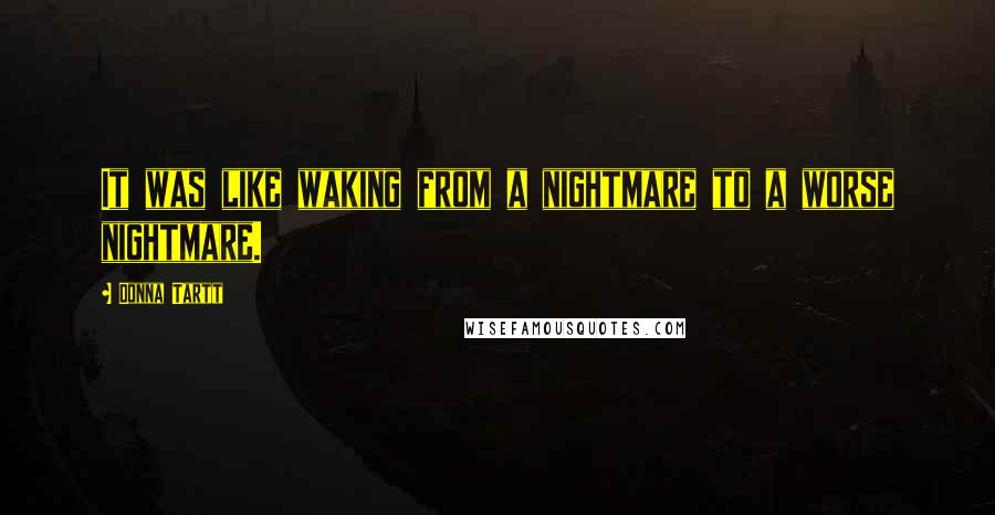 Donna Tartt Quotes: It was like waking from a nightmare to a worse nightmare.