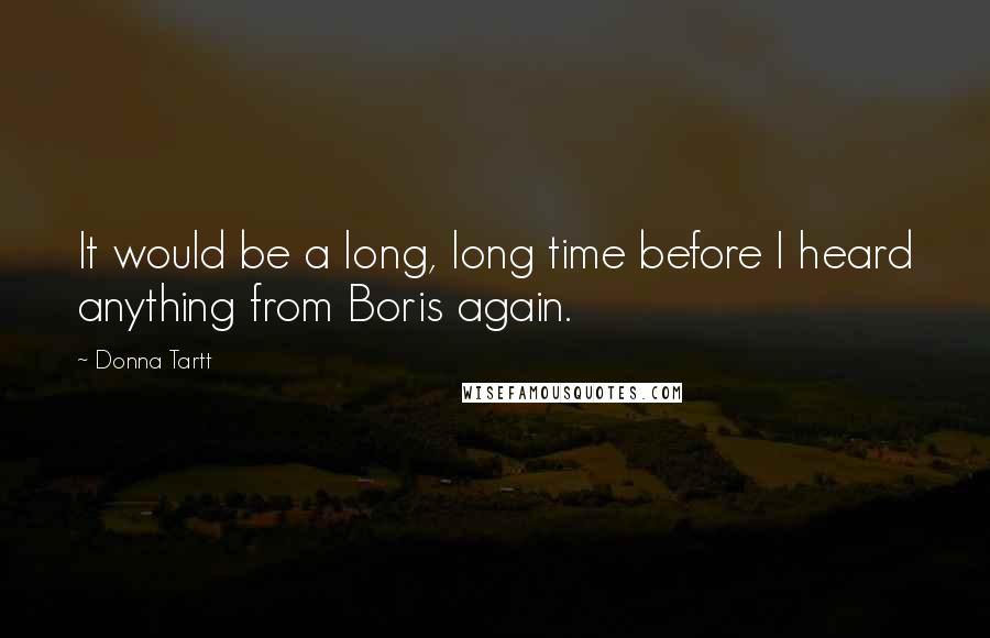 Donna Tartt Quotes: It would be a long, long time before I heard anything from Boris again.
