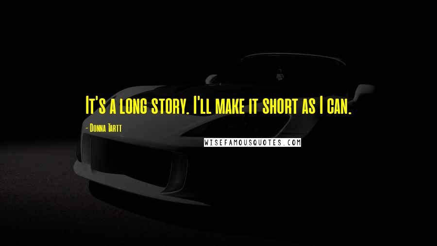 Donna Tartt Quotes: It's a long story. I'll make it short as I can.