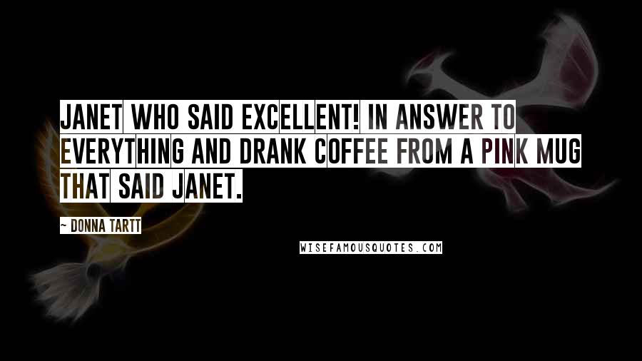 Donna Tartt Quotes: Janet who said excellent! in answer to everything and drank coffee from a pink mug that said Janet.