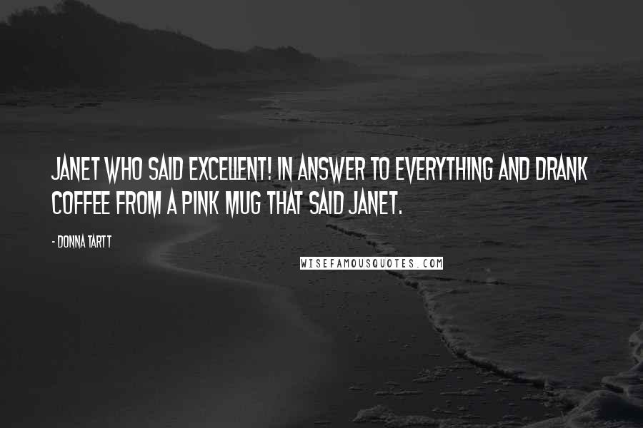 Donna Tartt Quotes: Janet who said excellent! in answer to everything and drank coffee from a pink mug that said Janet.