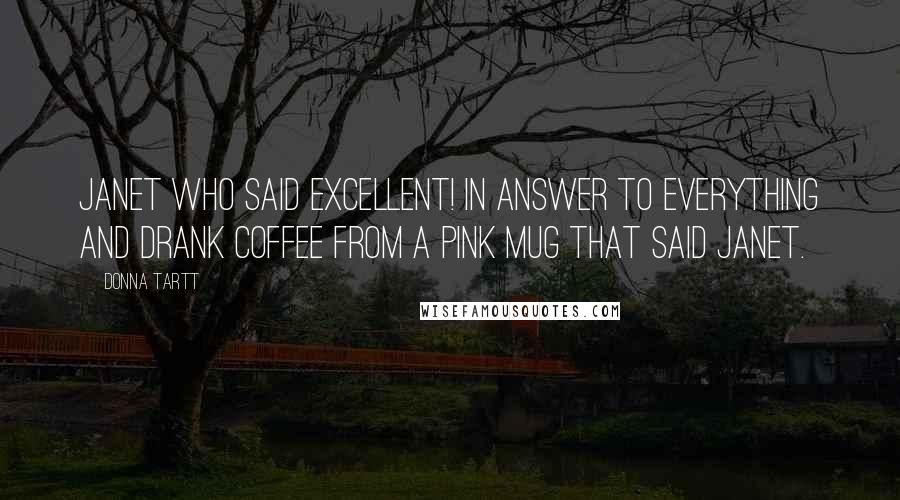 Donna Tartt Quotes: Janet who said excellent! in answer to everything and drank coffee from a pink mug that said Janet.