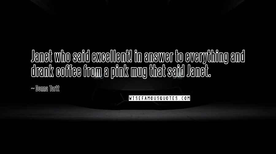 Donna Tartt Quotes: Janet who said excellent! in answer to everything and drank coffee from a pink mug that said Janet.