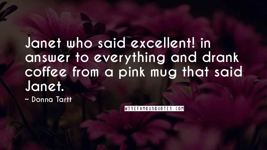 Donna Tartt Quotes: Janet who said excellent! in answer to everything and drank coffee from a pink mug that said Janet.